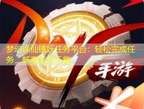 夢幻誅仙鎮(zhèn)妖任務(wù)平臺：輕松完成任務(wù)，暢享游戲樂趣