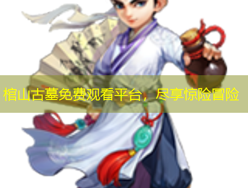 棺山古墓免費(fèi)觀看平臺(tái)，盡享驚險(xiǎn)冒險(xiǎn)