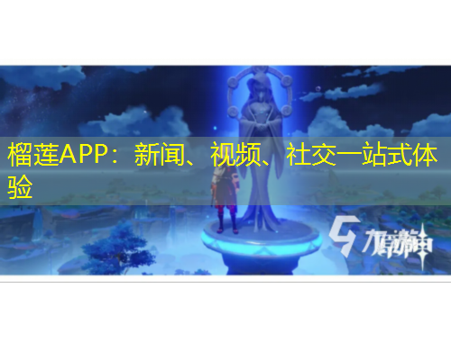 榴蓮APP：新聞、視頻、社交一站式體驗(yàn)