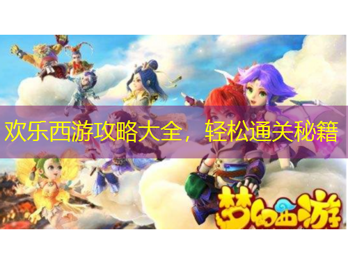 歡樂(lè)西游攻略大全，輕松通關(guān)秘籍
