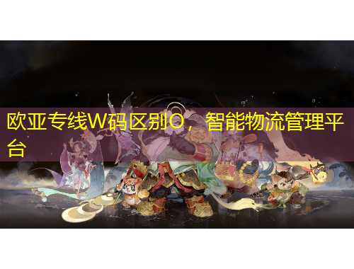 歐亞專線W碼區(qū)別O，智能物流管理平臺