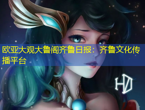 歐亞大觀大魯閣齊魯日報：齊魯文化傳播平臺