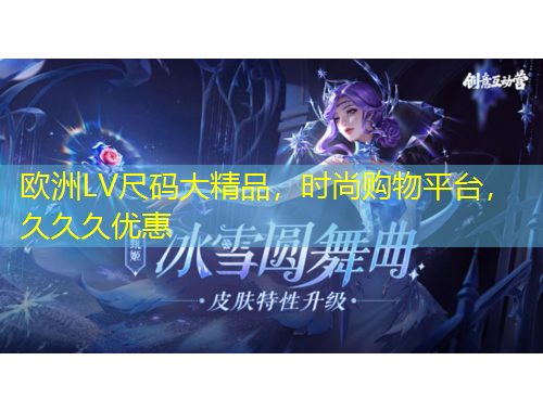 歐洲LV尺碼大精品，時(shí)尚購(gòu)物平臺(tái)，久久久優(yōu)惠