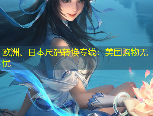 歐洲、日本尺碼轉(zhuǎn)換專(zhuān)線：美國(guó)購(gòu)物無(wú)憂