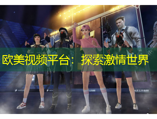 歐美視頻平臺：探索激情世界