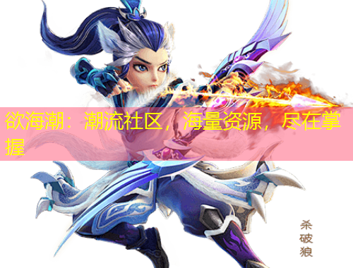 欲海潮：潮流社區(qū)，海量資源，盡在掌握