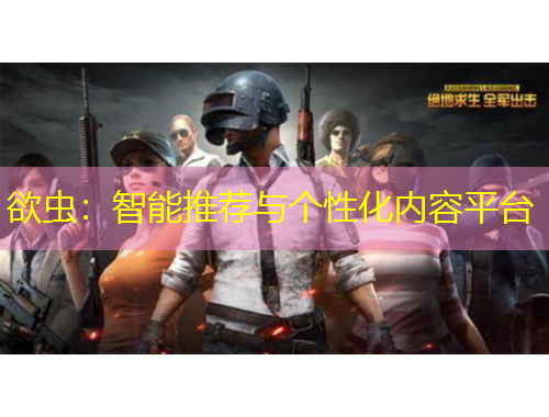 欲蟲：智能推薦與個(gè)性化內(nèi)容平臺(tái)