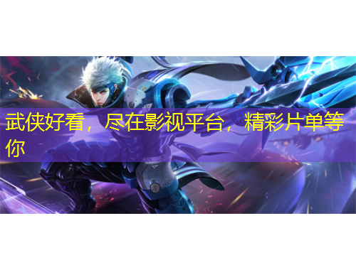 武俠好看，盡在影視平臺，精彩片單等你