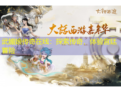 武媚娘傳奇在線：探索傳奇，體驗(yàn)宮廷冒險(xiǎn)