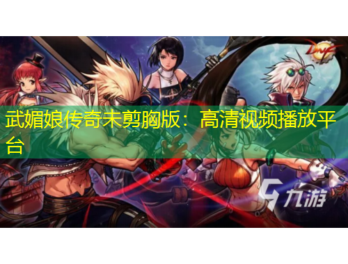 武媚娘傳奇未剪胸版：高清視頻播放平臺