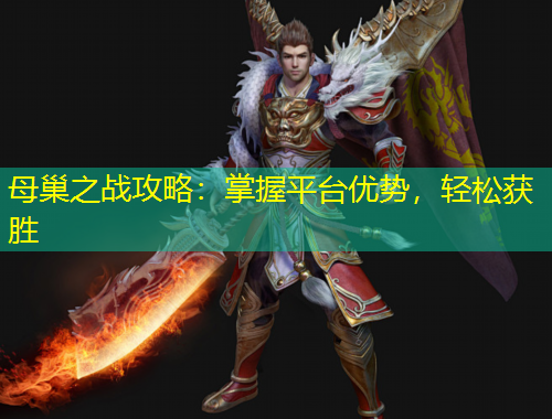母巢之戰(zhàn)攻略：掌握平臺優(yōu)勢，輕松獲勝
