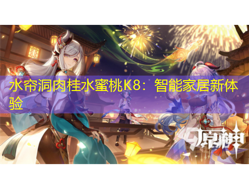 水簾洞肉桂水蜜桃K8：智能家居新體驗(yàn)