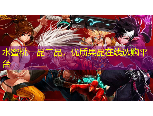 水蜜桃一品二品，優(yōu)質(zhì)果品在線選購平臺(tái)