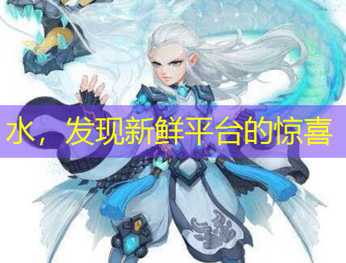 水，發(fā)現(xiàn)新鮮平臺的驚喜