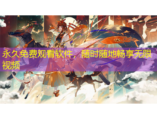 永久免費觀看軟件，隨時隨地暢享無限視頻