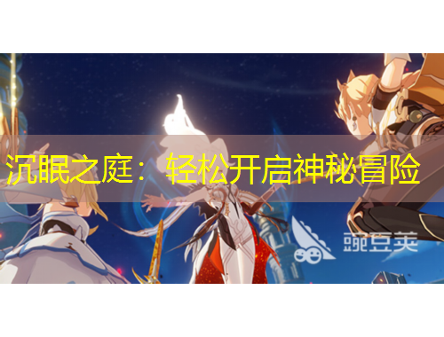 沉眠之庭：輕松開啟神秘冒險(xiǎn)