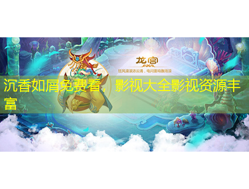 沉香如屑免費(fèi)看，影視大全影視資源豐富