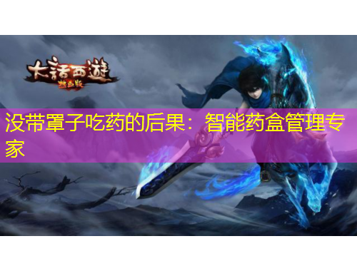 沒(méi)帶罩子吃藥的后果：智能藥盒管理專家