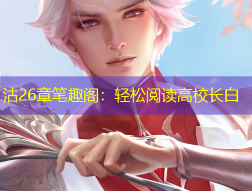 沽26章筆趣閣：輕松閱讀高校長(zhǎng)白