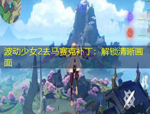 波動少女2去馬賽克補(bǔ)丁：解鎖清晰畫面