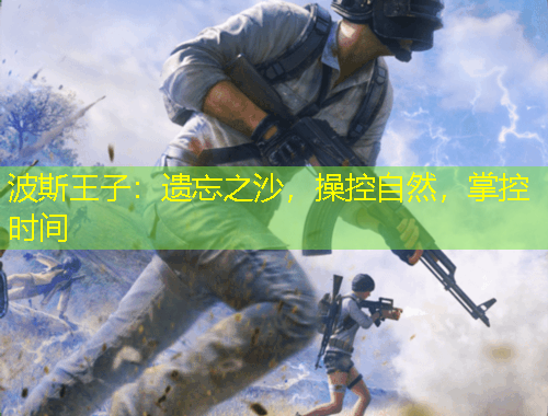 波斯王子：遺忘之沙，操控自然，掌控時間