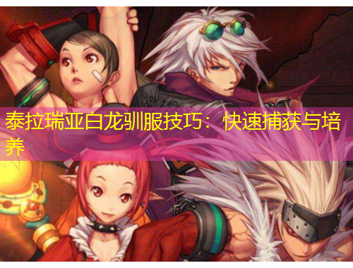 泰拉瑞亞白龍馴服技巧：快速捕獲與培養(yǎng)