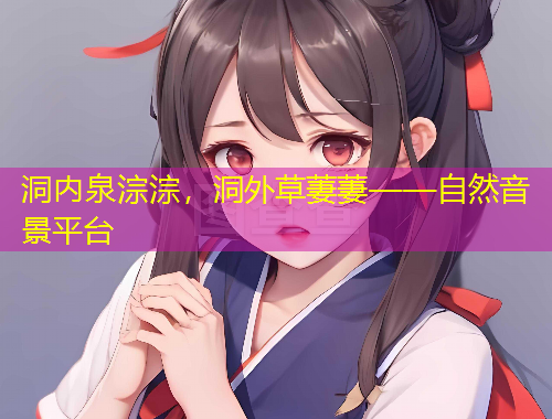 洞內(nèi)泉淙淙，洞外草萋萋——自然音景平臺