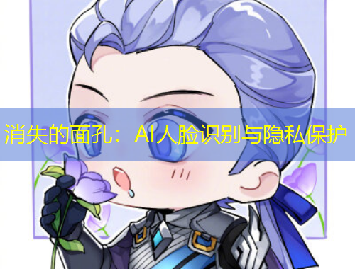 消失的面孔：AI人臉識(shí)別與隱私保護(hù)