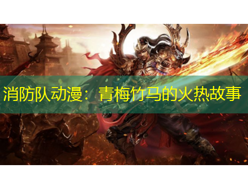 消防隊動漫：青梅竹馬的火熱故事