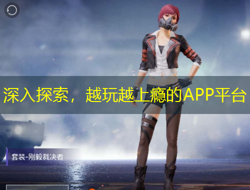 深入探索，越玩越上癮的APP平臺(tái)