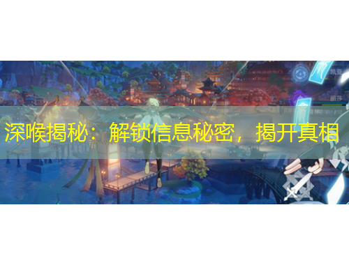 深喉揭秘：解鎖信息秘密，揭開真相