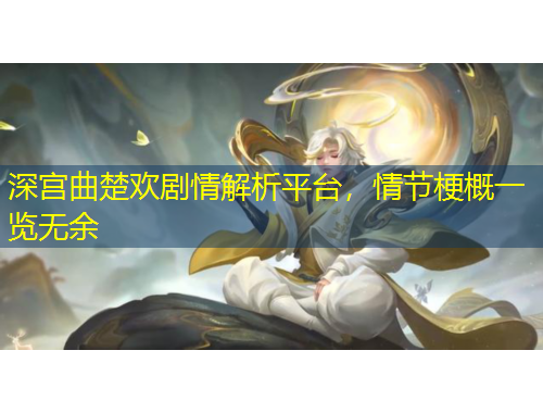 深宮曲楚歡劇情解析平臺(tái)，情節(jié)梗概一覽無(wú)余