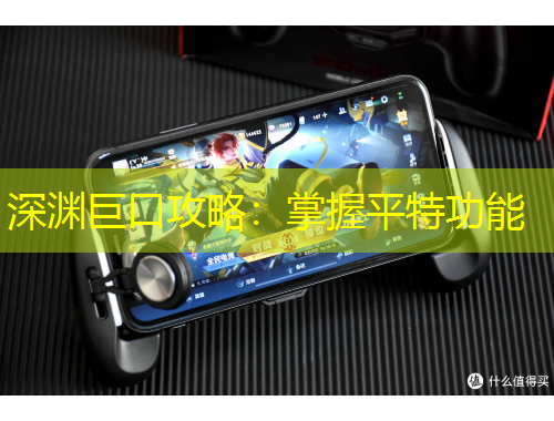 深淵巨口攻略：掌握平特功能
