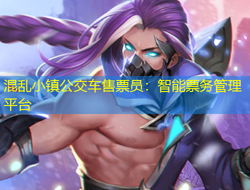 混亂小鎮(zhèn)公交車售票員：智能票務(wù)管理平臺(tái)