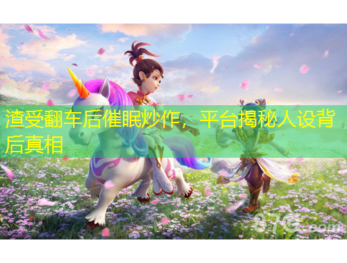 渣受翻車后催眠炒作，平臺揭秘人設(shè)背后真相