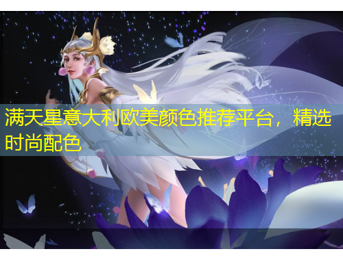 滿天星意大利歐美顏色推薦平臺(tái)，精選時(shí)尚配色