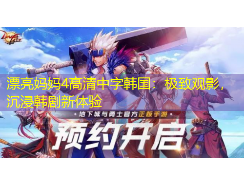 漂亮媽媽4高清中字韓國：極致觀影，沉浸韓劇新體驗(yàn)