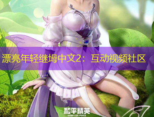 漂亮年輕繼坶中文2：互動(dòng)視頻社區(qū)