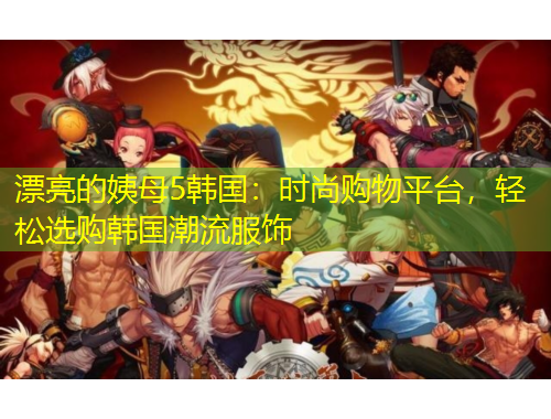 漂亮的姨母5韓國：時(shí)尚購物平臺(tái)，輕松選購韓國潮流服飾