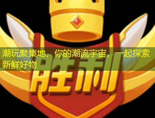 潮玩聚集地，你的潮流宇宙，一起探索新鮮好物