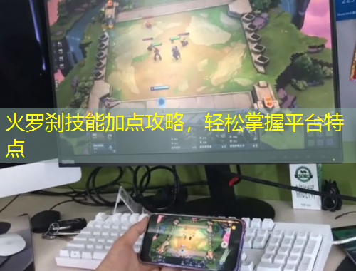 火羅剎技能加點攻略，輕松掌握平臺特點