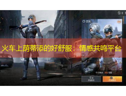 火車上蔭蒂添的好舒服：情感共鳴平臺(tái)