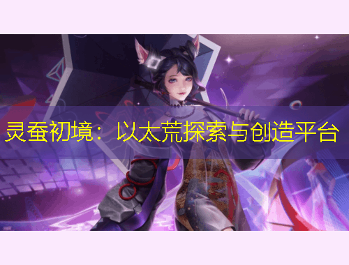 靈蠶初境：以太荒探索與創(chuàng)造平臺