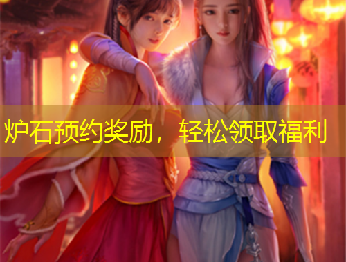 爐石預(yù)約獎(jiǎng)勵(lì)，輕松領(lǐng)取福利