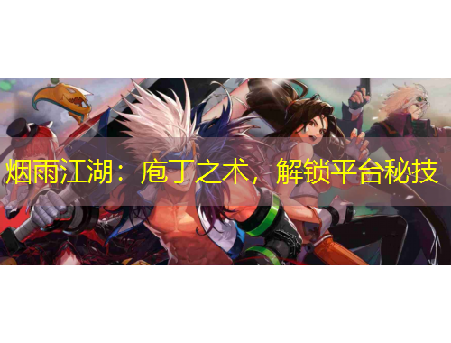 煙雨江湖：庖丁之術(shù)，解鎖平臺(tái)秘技