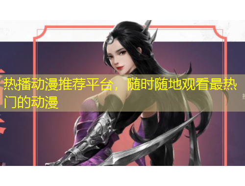 熱播動(dòng)漫推薦平臺(tái)，隨時(shí)隨地觀看最熱門的動(dòng)漫