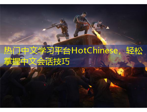 熱門中文學(xué)習(xí)平臺HotChinese，輕松掌握中文會話技巧
