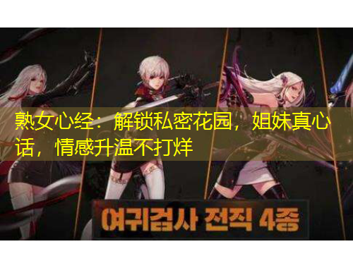 熟女心經(jīng)：解鎖私密花園，姐妹真心話，情感升溫不打烊