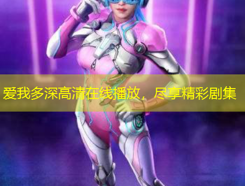 愛(ài)我多深高清在線播放，盡享精彩劇集