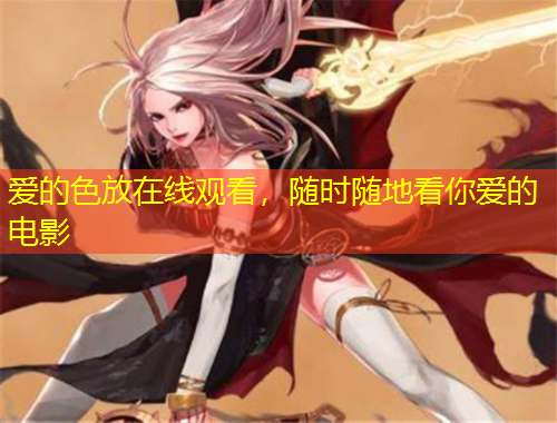 愛的色放在線觀看，隨時(shí)隨地看你愛的電影